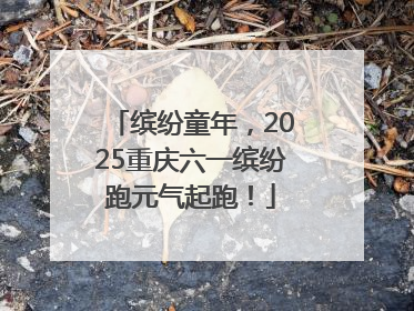 缤纷童年，2025重庆六一缤纷跑元气起跑！