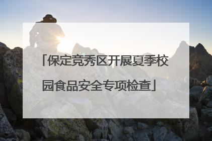 保定竞秀区开展夏季校园食品安全专项检查