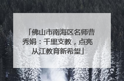 佛山市南海区名师曹秀娟：千里支教，点亮从江教育新希望