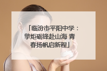 临汾市平阳中学：擎炬砺锋赴山海 青春扬帆启新程