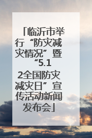 临沂市举行“防灾减灾情况”暨 “5.12全国防灾减灾日”宣传活动新闻发布会