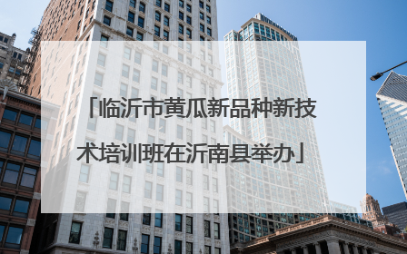 临沂市黄瓜新品种新技术培训班在沂南县举办