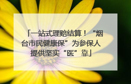 一站式理赔结算！“烟台市民健康保”为参保人提供坚实“医”靠