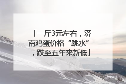 一斤3元左右，济南鸡蛋价格“跳水”，跌至五年来新低