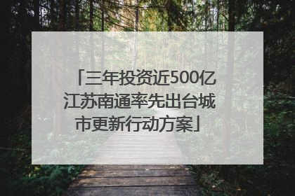 三年投资近500亿 江苏南通率先出台城市更新行动方案