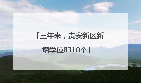 三年来，贵安新区新增学位8310个