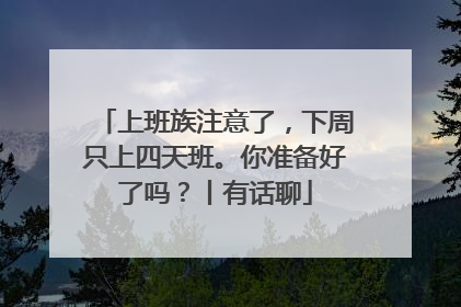 上班族注意了，下周只上四天班。你准备好了吗？丨有话聊