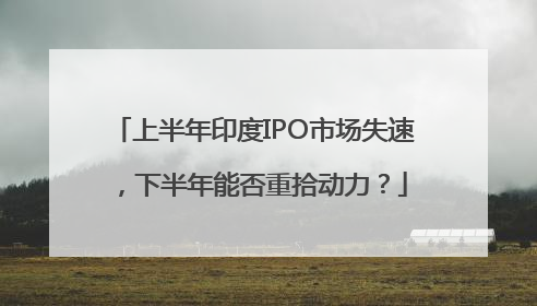上半年印度IPO市场失速，下半年能否重拾动力？