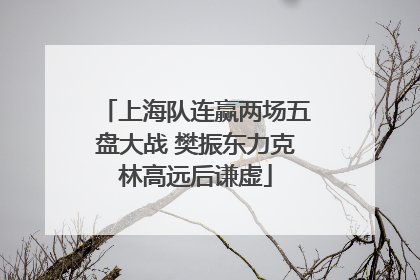 上海队连赢两场五盘大战 樊振东力克林高远后谦虚