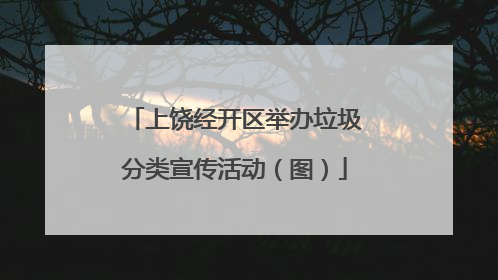 上饶经开区举办垃圾分类宣传活动（图）