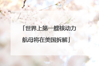 世界上第一艘核动力航母将在美国拆解