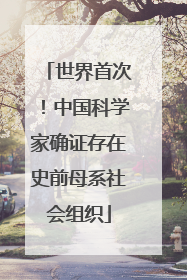 世界首次！中国科学家确证存在史前母系社会组织