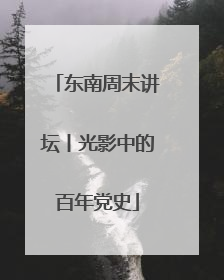 东南周末讲坛丨光影中的百年党史