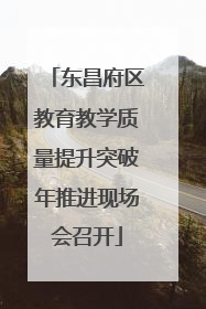 东昌府区教育教学质量提升突破年推进现场会召开