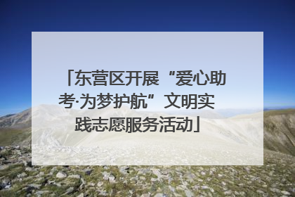 东营区开展“爱心助考·为梦护航”文明实践志愿服务活动
