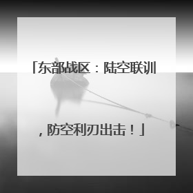 东部战区：陆空联训，防空利刃出击！