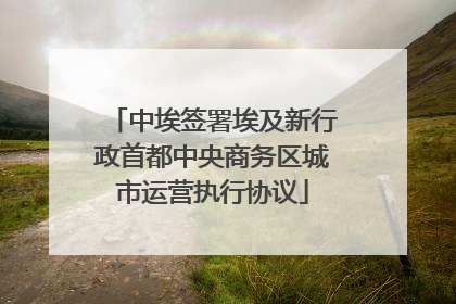 中埃签署埃及新行政首都中央商务区城市运营执行协议