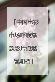 中国电影市场呼唤爆款影片点燃暑期档