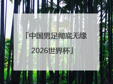 中国男足彻底无缘2026世界杯