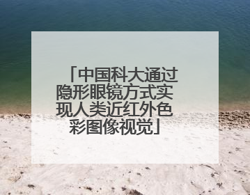 中国科大通过隐形眼镜方式实现人类近红外色彩图像视觉
