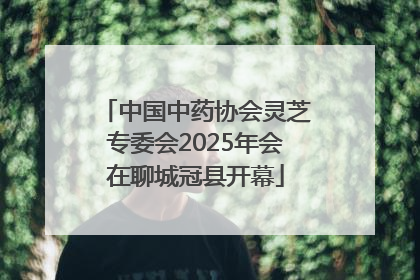 中国中药协会灵芝专委会2025年会在聊城冠县开幕