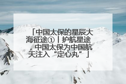 中国太保的星辰大海征途①丨护航星途，中国太保为中国航天注入“定心丸”