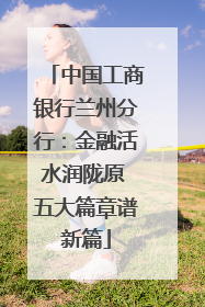 中国工商银行兰州分行：金融活水润陇原 五大篇章谱新篇