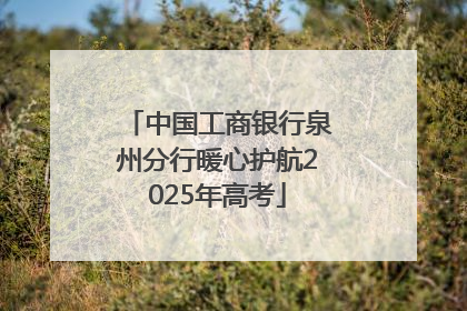 中国工商银行泉州分行暖心护航2025年高考