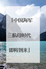 中国海军三航母时代即将到来