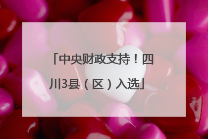 中央财政支持！四川3县（区）入选