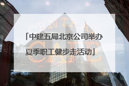 中建五局北京公司举办夏季职工健步走活动
