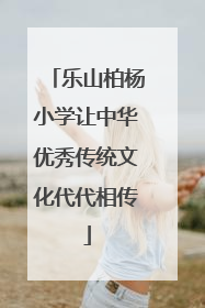 乐山柏杨小学让中华优秀传统文化代代相传