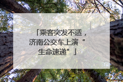 乘客突发不适，济南公交车上演“生命速递”