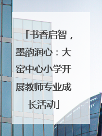 书香启智，墨韵润心：大窑中心小学开展教师专业成长活动