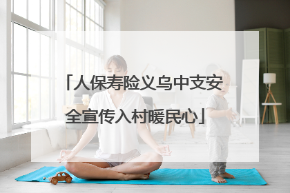 人保寿险义乌中支安全宣传入村暖民心