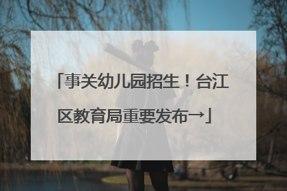 事关幼儿园招生！台江区教育局重要发布→