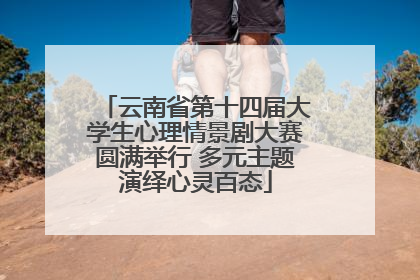 云南省第十四届大学生心理情景剧大赛圆满举行 多元主题演绎心灵百态