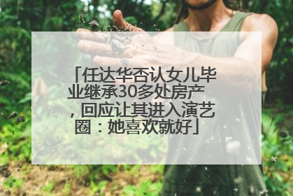 任达华否认女儿毕业继承30多处房产，回应让其进入演艺圈：她喜欢就好