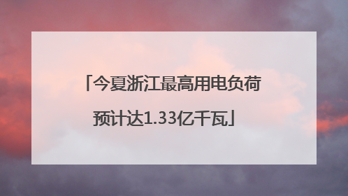 今夏浙江最高用电负荷预计达1.33亿千瓦