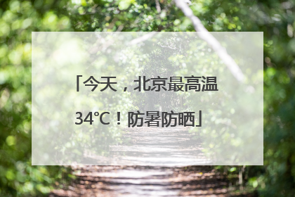 今天，北京最高温34℃！防暑防晒