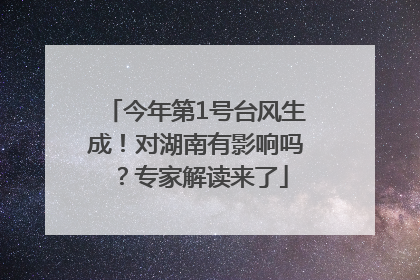 今年第1号台风生成！对湖南有影响吗？专家解读来了