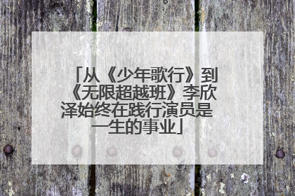 从《少年歌行》到《无限超越班》李欣泽始终在践行演员是一生的事业