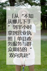 从“不知从哪儿下手”到半小时拿到营业执照｜单县政务服务与群众期待的“双向奔赴”
