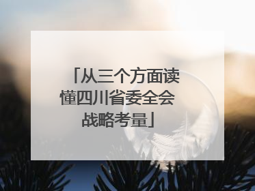 从三个方面读懂四川省委全会战略考量