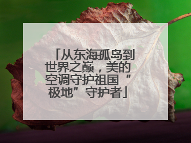 从东海孤岛到世界之巅，美的空调守护祖国“极地”守护者