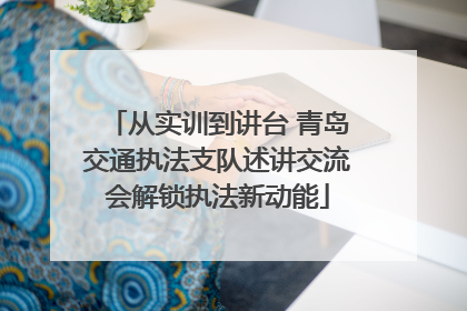从实训到讲台 青岛交通执法支队述讲交流会解锁执法新动能