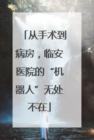 从手术到病房，临安医院的“机器人”无处不在