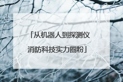 从机器人到探测仪 消防科技实力圈粉