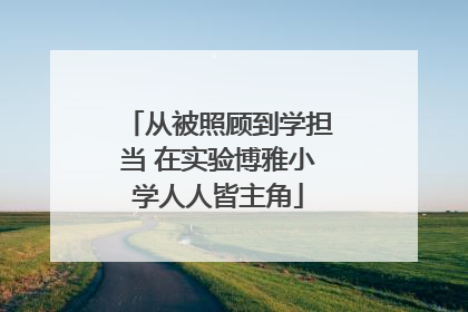 从被照顾到学担当 在实验博雅小学人人皆主角