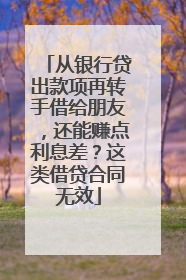 从银行贷出款项再转手借给朋友，还能赚点利息差？这类借贷合同无效